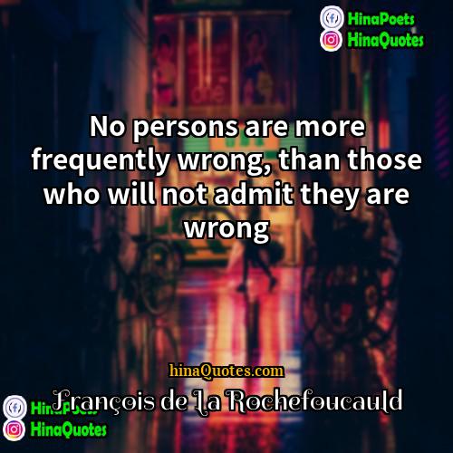 François de La Rochefoucauld Quotes | No persons are more frequently wrong, than